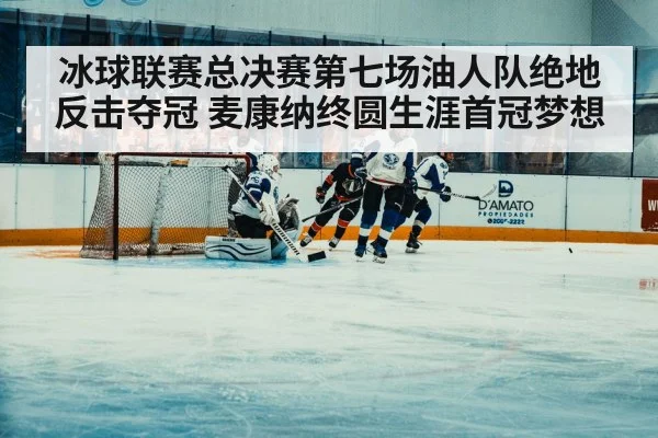 冰球联赛总决赛第七场油人队绝地反击夺冠 麦康纳终圆生涯首冠梦想