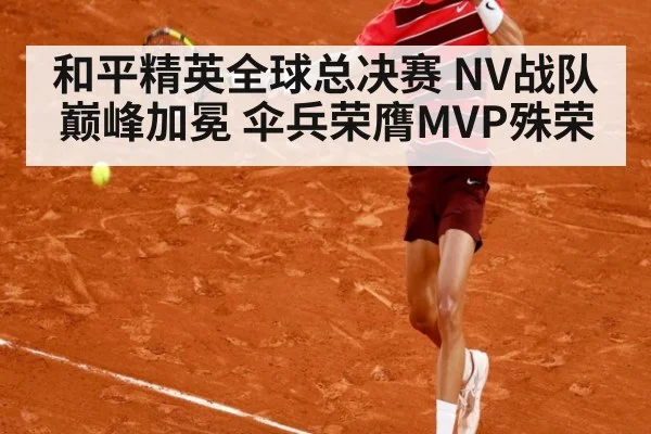 和平精英全球总决赛 NV战队巅峰加冕 伞兵荣膺MVP殊荣