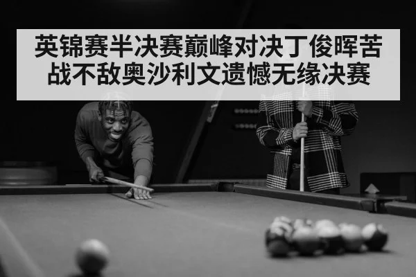 英锦赛半决赛巅峰对决丁俊晖苦战不敌奥沙利文遗憾无缘决赛