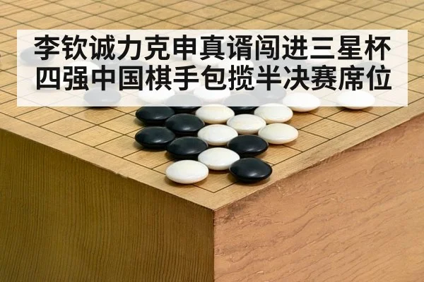 李钦诚力克申真谞闯进三星杯四强中国棋手包揽半决赛席位
