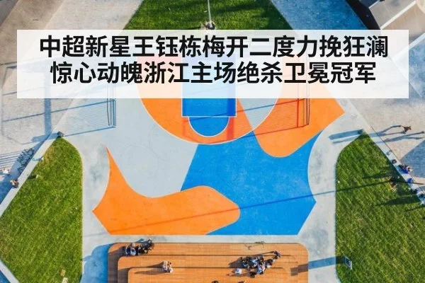 中超新星王钰栋梅开二度力挽狂澜惊心动魄浙江主场绝杀卫冕冠军