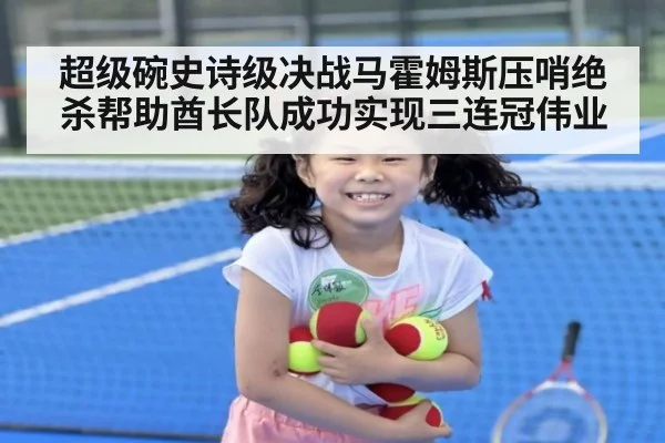 超级碗史诗级决战马霍姆斯压哨绝杀帮助酋长队成功实现三连冠伟业