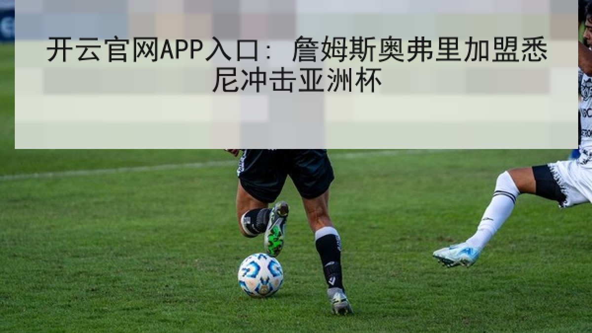开云官网APP入口: 詹姆斯奥弗里加盟悉尼冲击亚洲杯
