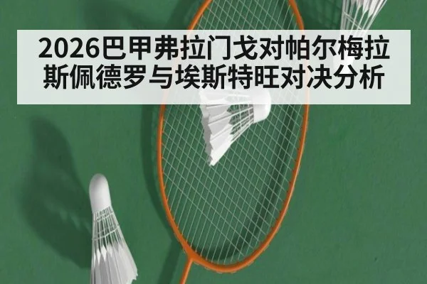 2026巴甲弗拉门戈对帕尔梅拉斯佩德罗与埃斯特旺对决分析